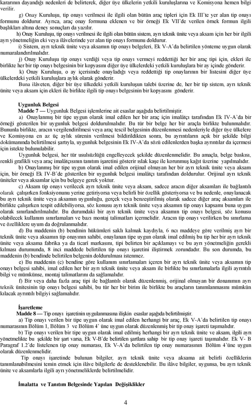 Ayrıca, araç onay formuna eklenen ve bir örneği Ek VII de verilen örnek formun ilgili başlıkları altına deney sonuçları da yazılır.