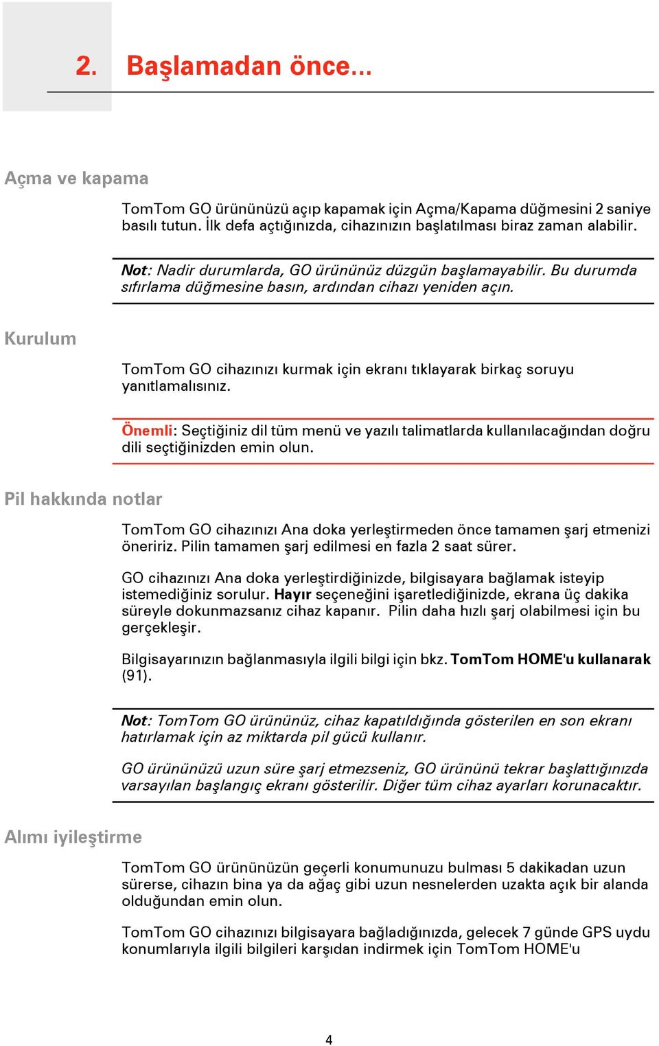 Kurulum TomTom GO cihazınızı kurmak için ekranı tıklayarak birkaç soruyu yanıtlamalısınız. Önemli: Seçtiğiniz dil tüm menü ve yazılı talimatlarda kullanılacağından doğru dili seçtiğinizden emin olun.