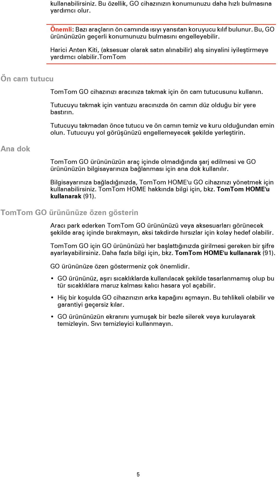 tomtom Ön cam tutucu Ana dok TomTom GO cihazınızı aracınıza takmak için ön cam tutucusunu kullanın. Tutucuyu takmak için vantuzu aracınızda ön camın düz olduğu bir yere bastırın.