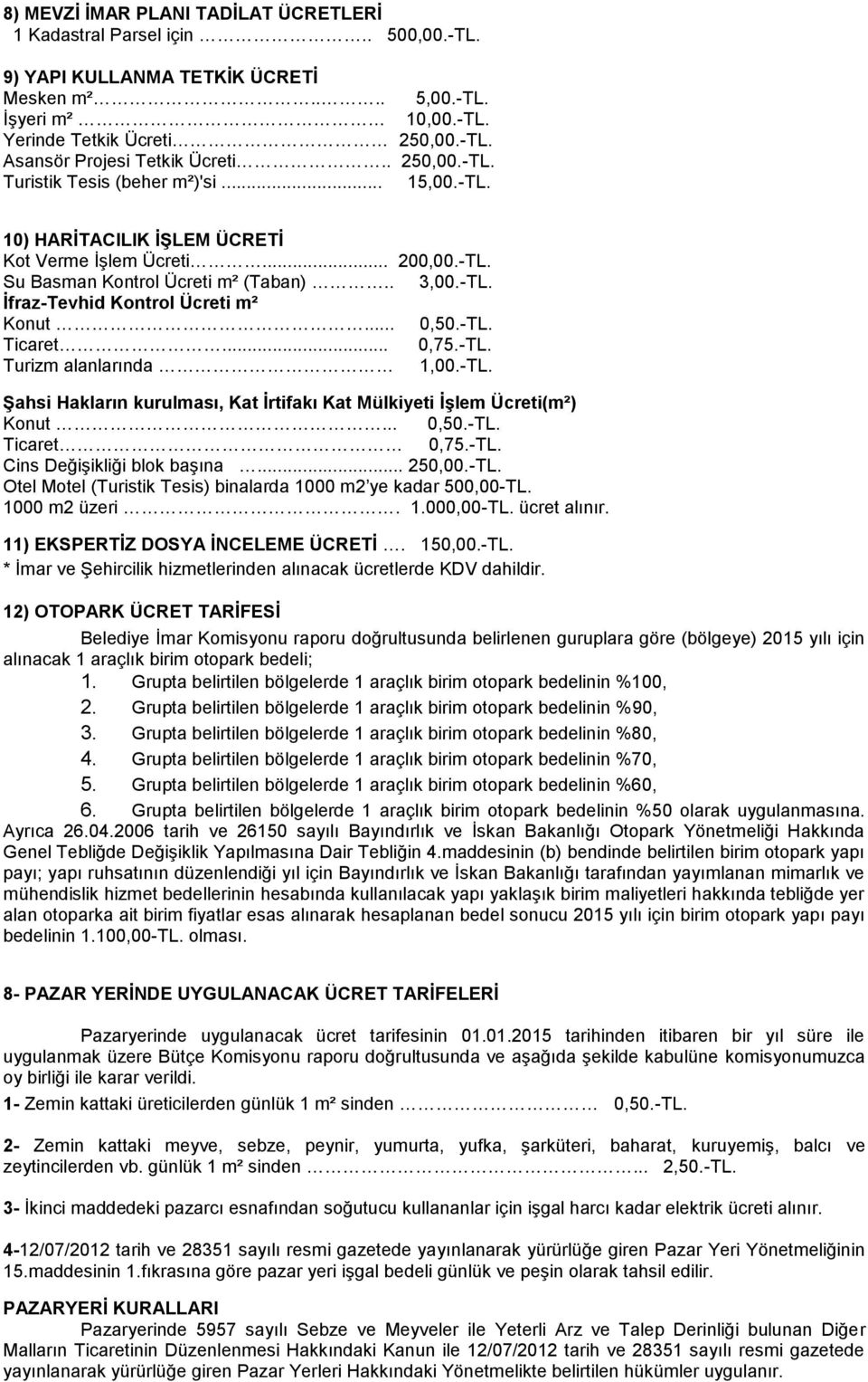 .. 0,50.-TL. Ticaret... 0,75.-TL. Turizm alanlarında 1,00.-TL. ġahsi Hakların kurulması, Kat Ġrtifakı Kat Mülkiyeti ĠĢlem Ücreti(m²) Konut... 0,50.-TL. Ticaret 0,75.-TL. Cins Değişikliği blok başına.