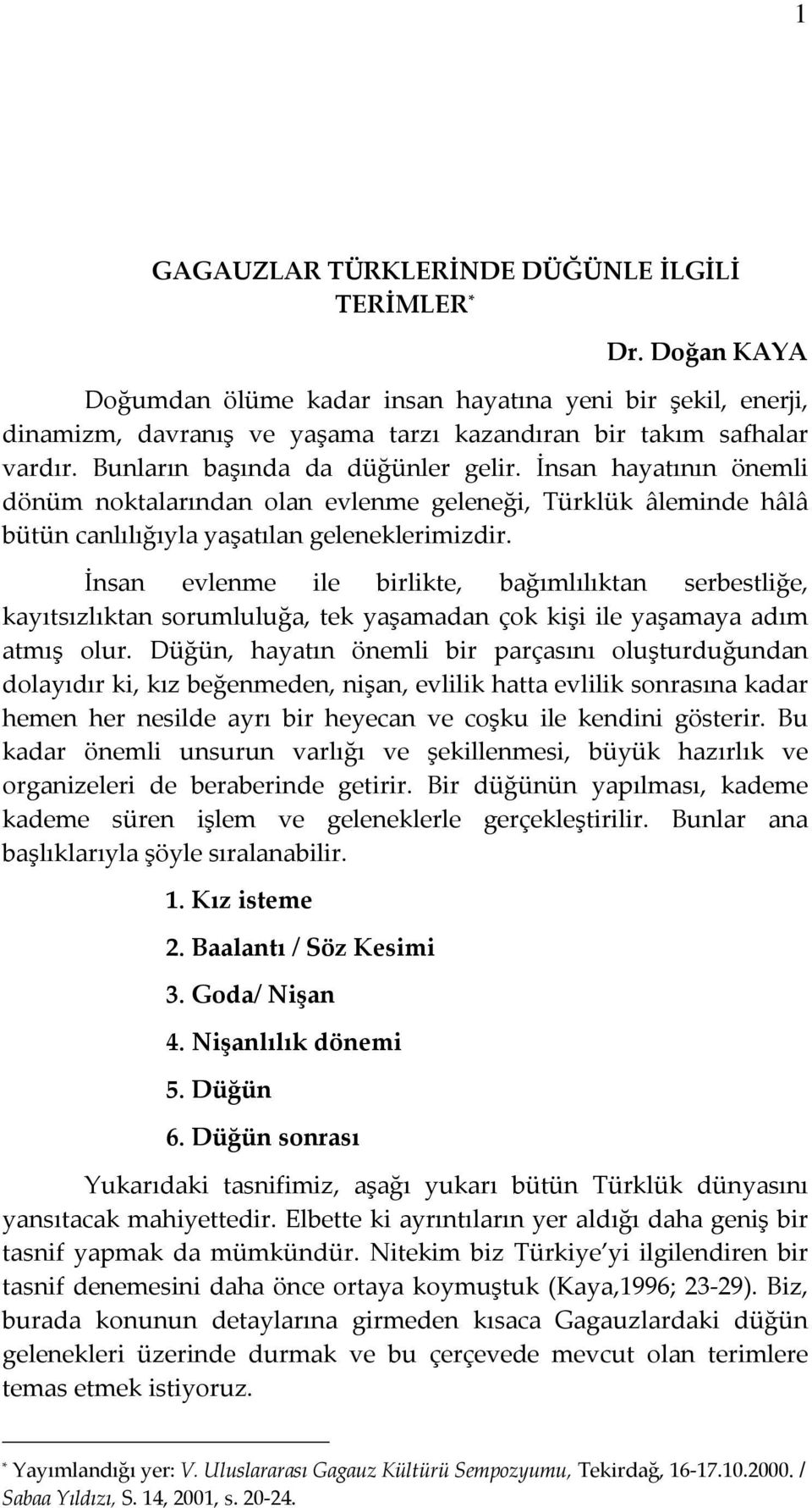 İnsan evlenme ile birlikte, bağımlılıktan serbestliğe, kayıtsızlıktan sorumluluğa, tek yaşamadan çok kişi ile yaşamaya adım atmış olur.