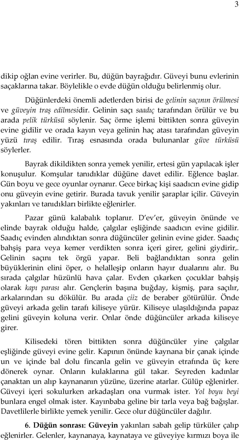 Saç örme işlemi bittikten sonra güveyin evine gidilir ve orada kayın veya gelinin haç atası tarafından güveyin yüzü tıraş edilir. Tıraş esnasında orada bulunanlar güve türküsü söylerler.