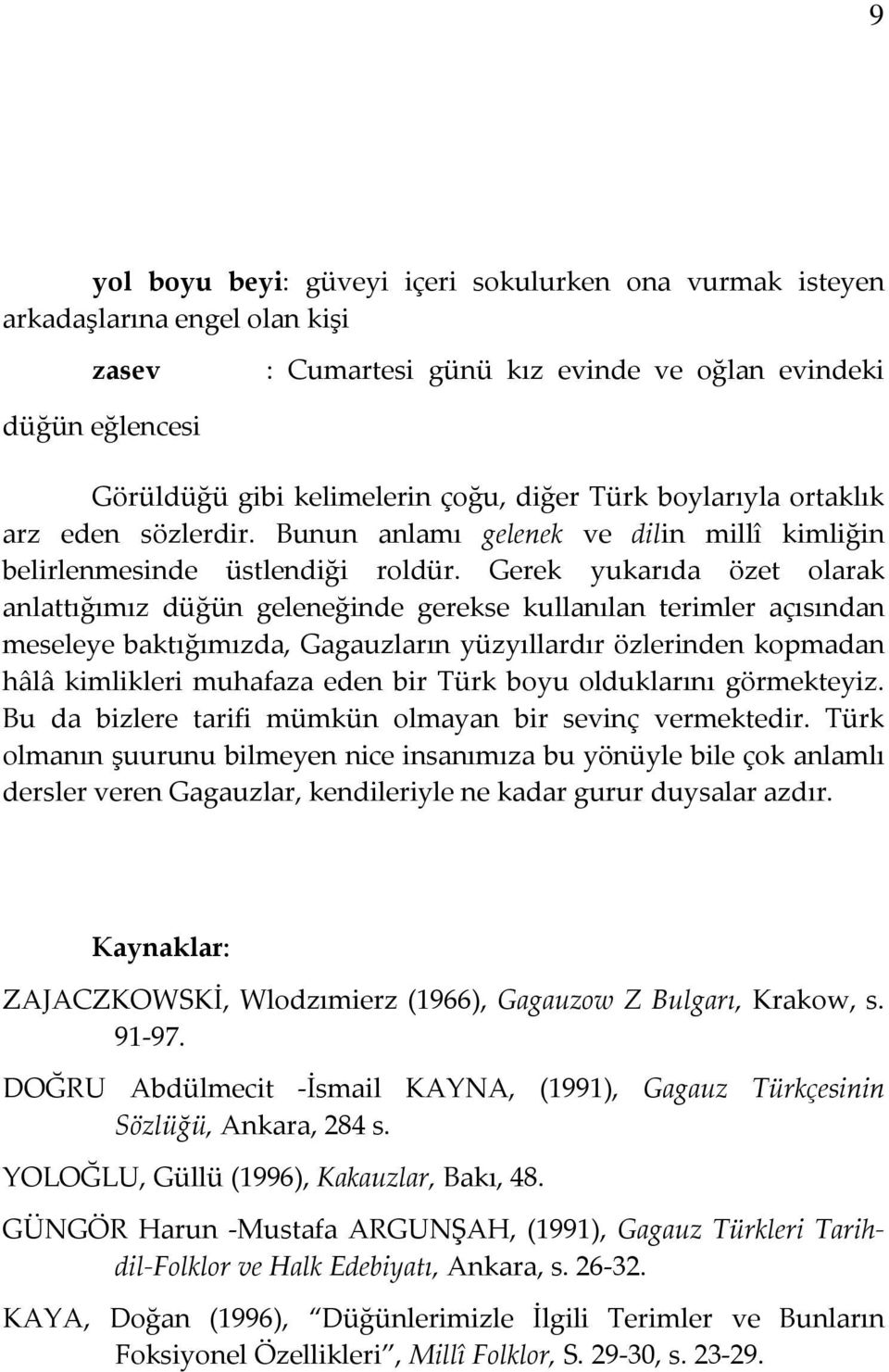 Gerek yukarıda özet olarak anlattığımız düğün geleneğinde gerekse kullanılan terimler açısından meseleye baktığımızda, Gagauzların yüzyıllardır özlerinden kopmadan hâlâ kimlikleri muhafaza eden bir