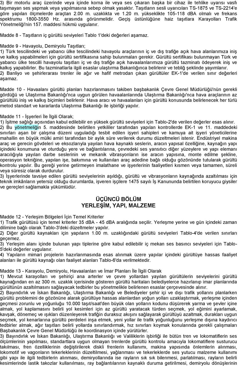 Geçiş üstünlüğüne haiz taşıtlara Karayolları Trafik Yönetmeliği'nin 157. maddesi hükmü uygulanır. Madde 8 - Taşıtların iç gürültü seviyeleri Tablo 1'deki değerleri aşamaz.