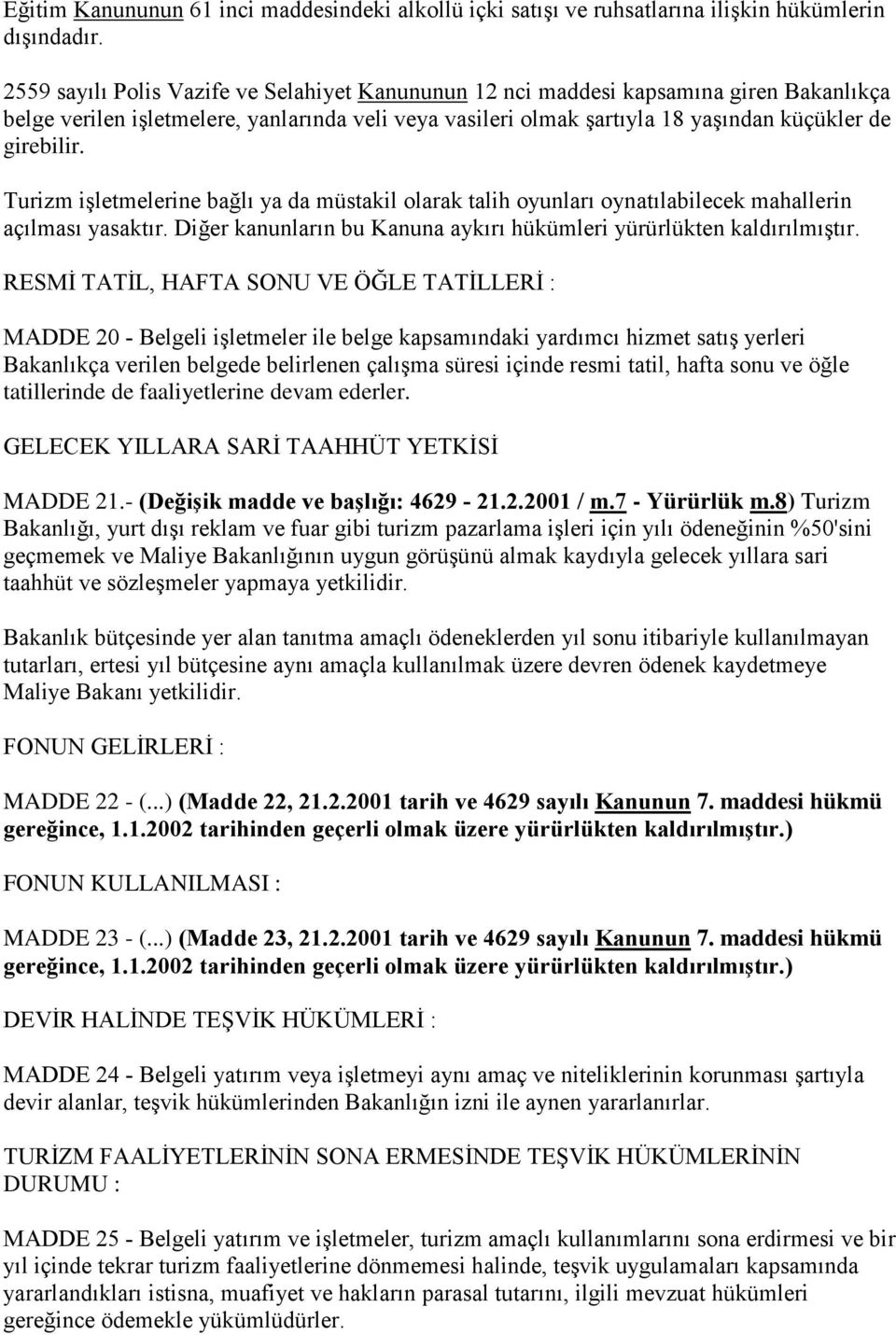 Turizm işletmelerine bağlı ya da müstakil olarak talih oyunları oynatılabilecek mahallerin açılması yasaktır. Diğer kanunların bu Kanuna aykırı hükümleri yürürlükten kaldırılmıştır.