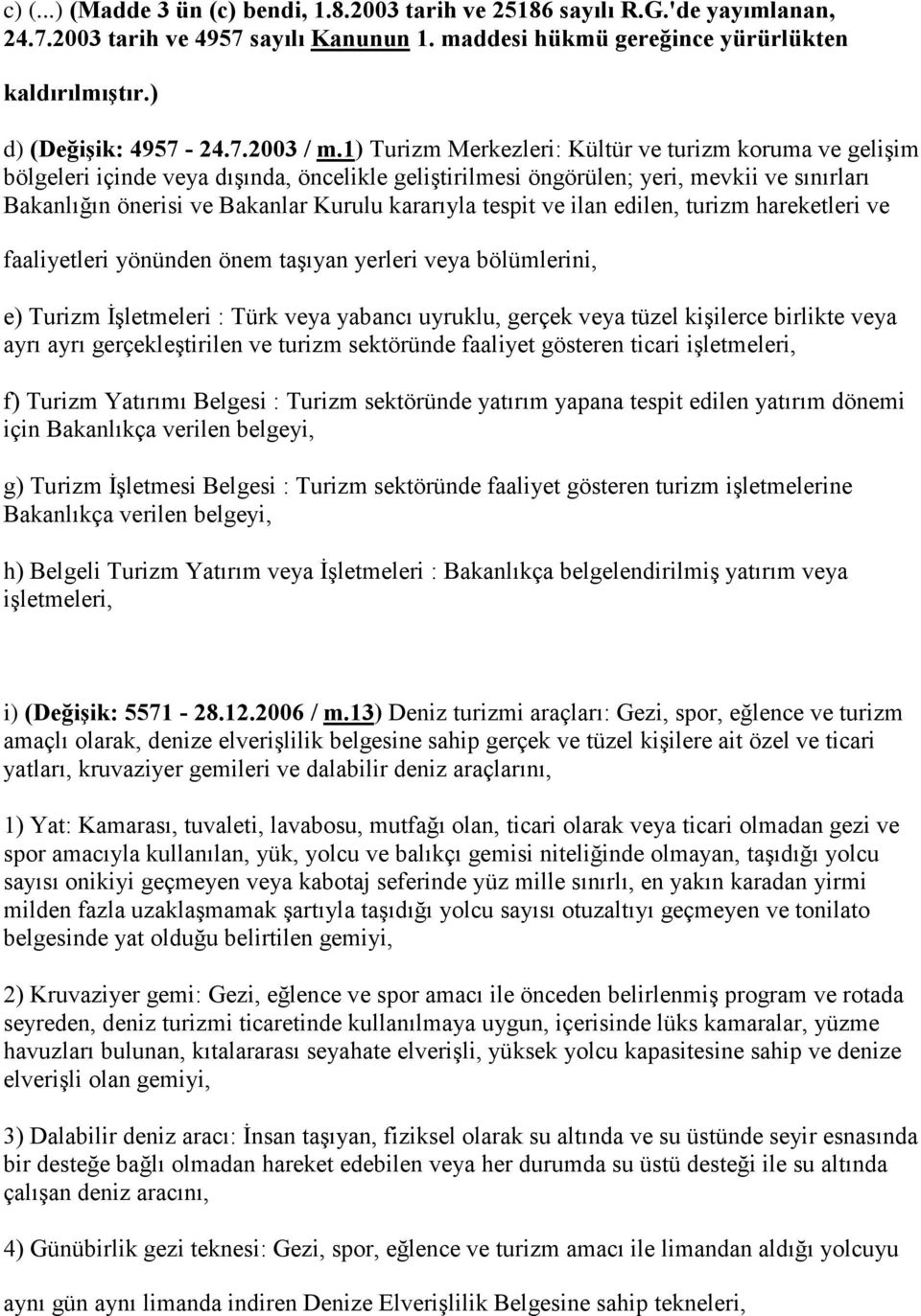 1) Turizm Merkezleri: Kültür ve turizm koruma ve gelişim bölgeleri içinde veya dışında, öncelikle geliştirilmesi öngörülen; yeri, mevkii ve sınırları Bakanlığın önerisi ve Bakanlar Kurulu kararıyla