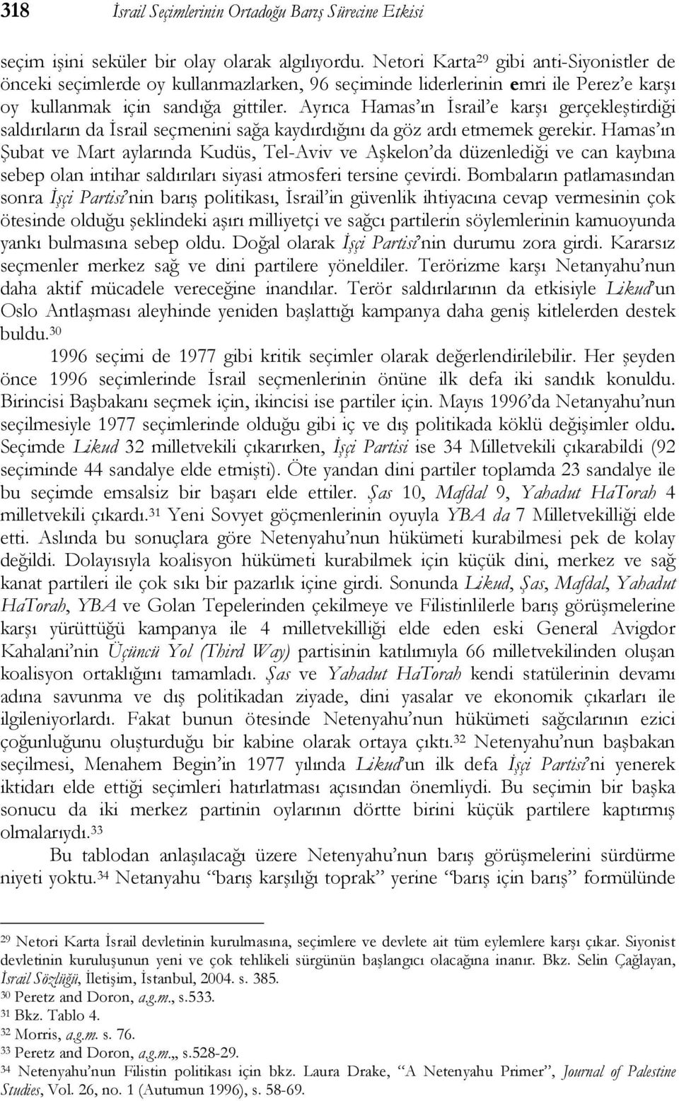 Ayrıca Hamas ın İsrail e karşı gerçekleştirdiği saldırıların da İsrail seçmenini sağa kaydırdığını da göz ardı etmemek gerekir.