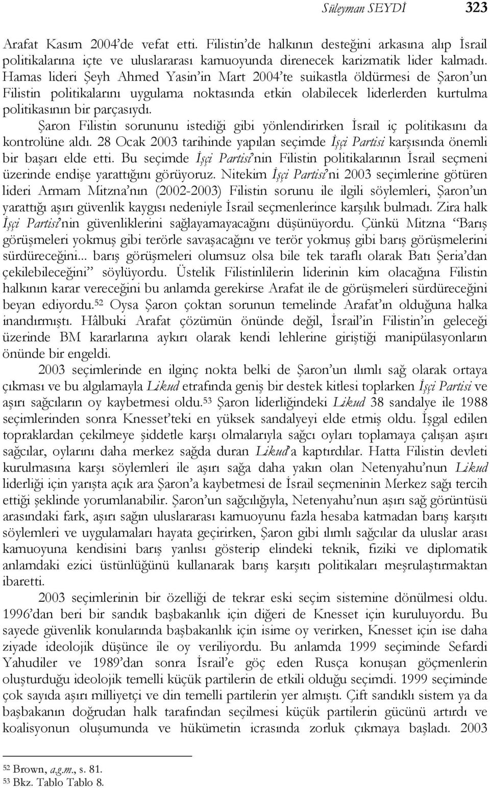 Şaron Filistin sorununu istediği gibi yönlendirirken İsrail iç politikasını da kontrolüne aldı. 28 Ocak 2003 tarihinde yapılan seçimde İşçi Partisi karşısında önemli bir başarı elde etti.