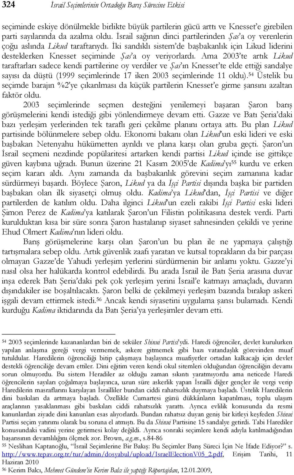 Ama 2003 te artık Likud taraftarları sadece kendi partilerine oy verdiler ve Şas ın Knesset te elde ettiği sandalye sayısı da düştü (1999 seçimlerinde 17 iken 2003 seçimlerinde 11 oldu).