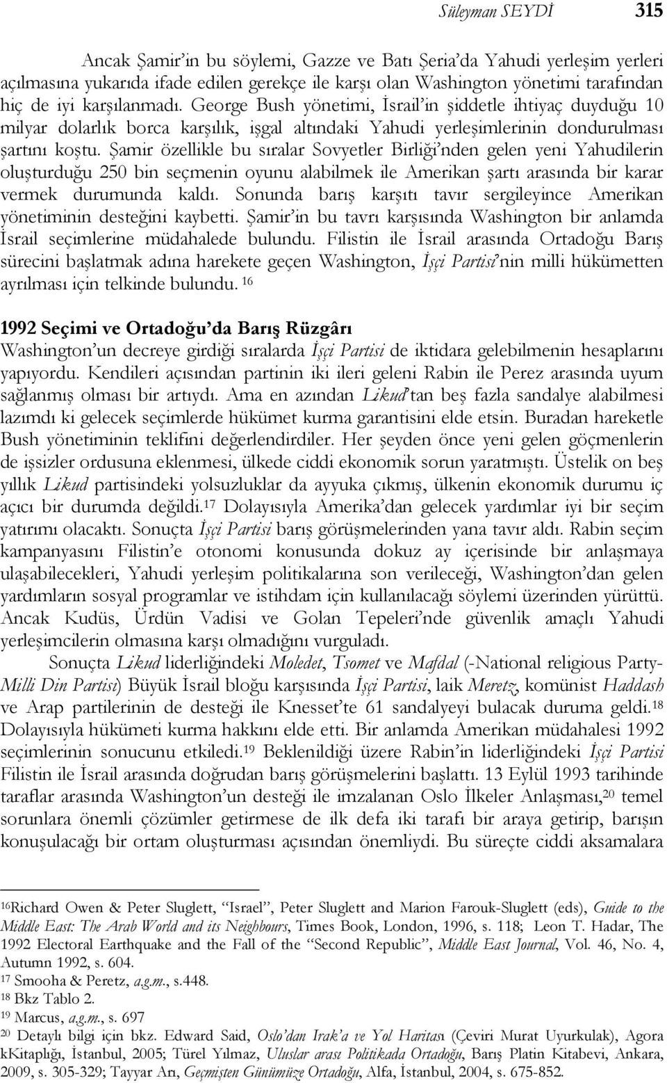 Şamir özellikle bu sıralar Sovyetler Birliği nden gelen yeni Yahudilerin oluşturduğu 250 bin seçmenin oyunu alabilmek ile Amerikan şartı arasında bir karar vermek durumunda kaldı.