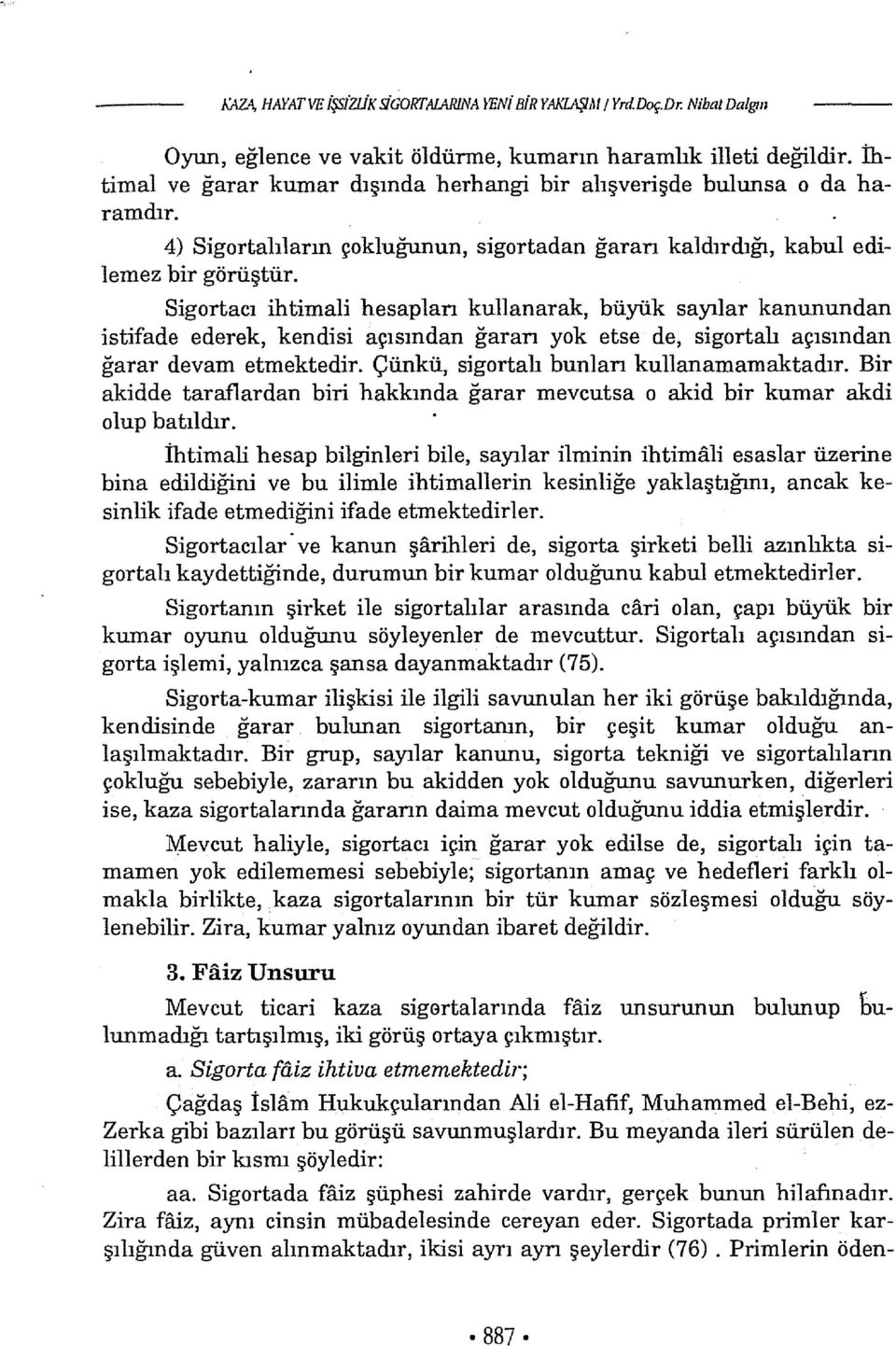 Sigartacı ihtimali hesaplan kullanarak, büyük sayılar kanunundan istifade ederek, kendisi açısından ğararı yok etse de, sigortalı açısından ğarar devam etmektedir.