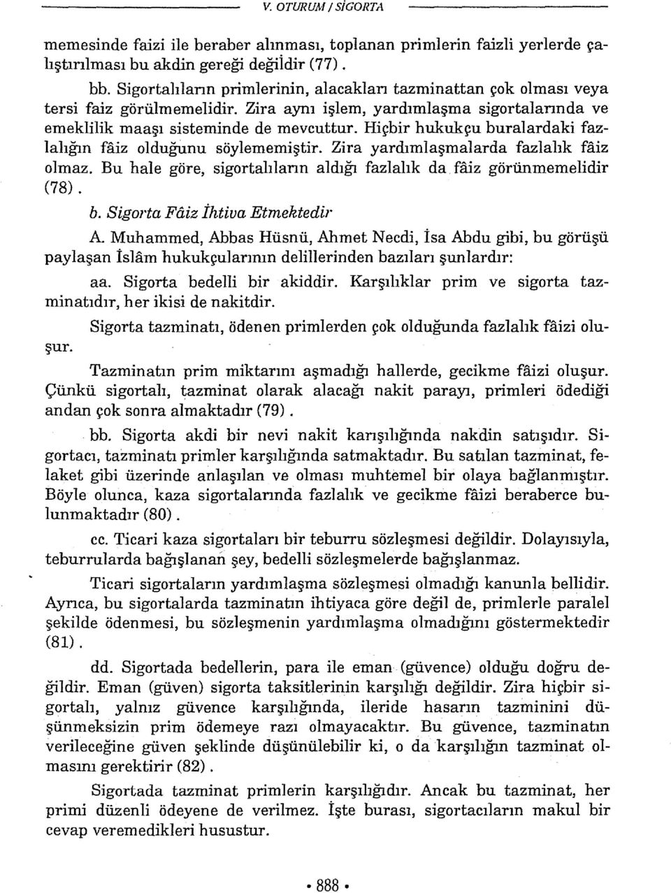 Hiçbir hukukçu buralardaki fazlahğın faiz olduğunu söylememiştir. Zira yardımlaşmalarda fazlalık faiz olmaz. Bu bale göre, sigartahların aldığı fazlalık da faiz görünmemelidir (78). b. Sigorta Faiz İhtiva Etmektedir A.