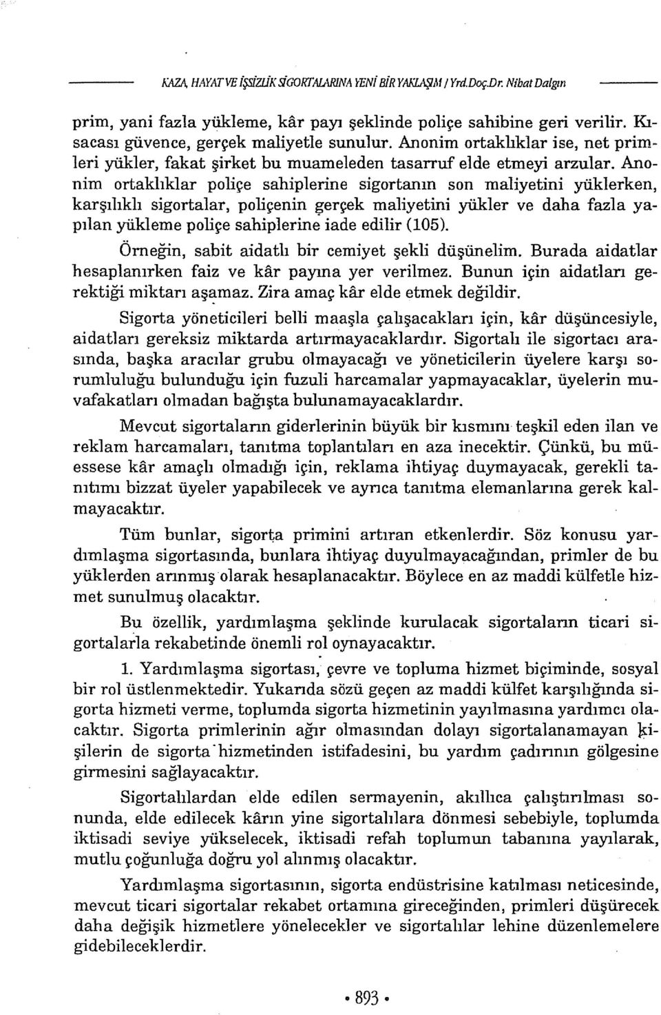 Anonim ortakhklar paliçe sahiplerine sigortanın son maliyetini yüklerken, karşılıklı sigortalar, paliçenin gerçek maliyetini yükler ve daha fazla yapılan yükleme paliçe sahiplerine iade edilir (105).