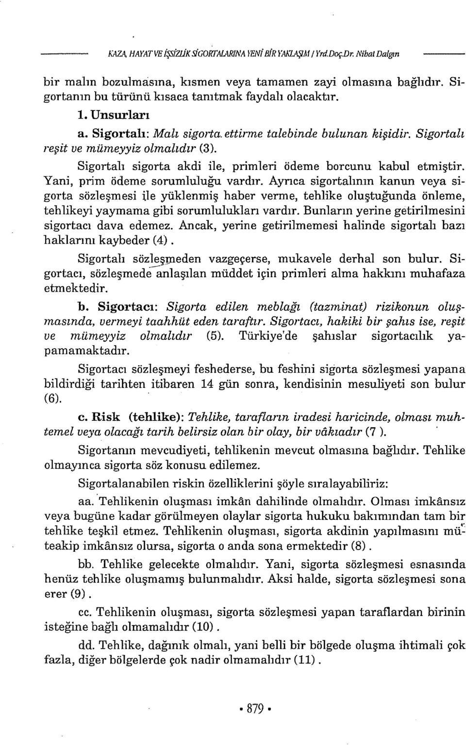 Yani, prim ödeme sorumluluğu vardır. Aynca sigortaimm kanun veya sigorta sözleşmesi ile yüklenmiş haber verme, tehlike oluştuğunda önleme, tehlikeyi yayınama gibi sorumluluklan vardır.