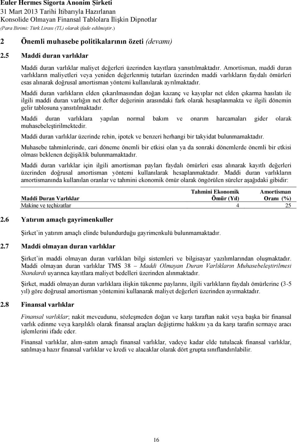 Maddi duran varlıkların elden çıkarılmasından doğan kazanç ve kayıplar net elden çıkarma hasılatı ile ilgili maddi duran varlığın net defter değerinin arasındaki fark olarak hesaplanmakta ve ilgili