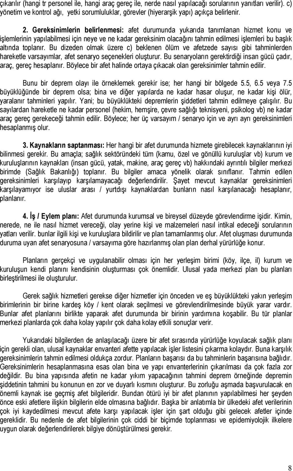 Gereksinimlerin belirlenmesi: afet durumunda yukarıda tanımlanan hizmet konu ve işlemlerinin yapılabilmesi için neye ve ne kadar gereksinim olacağını tahmin edilmesi işlemleri bu başlık altında