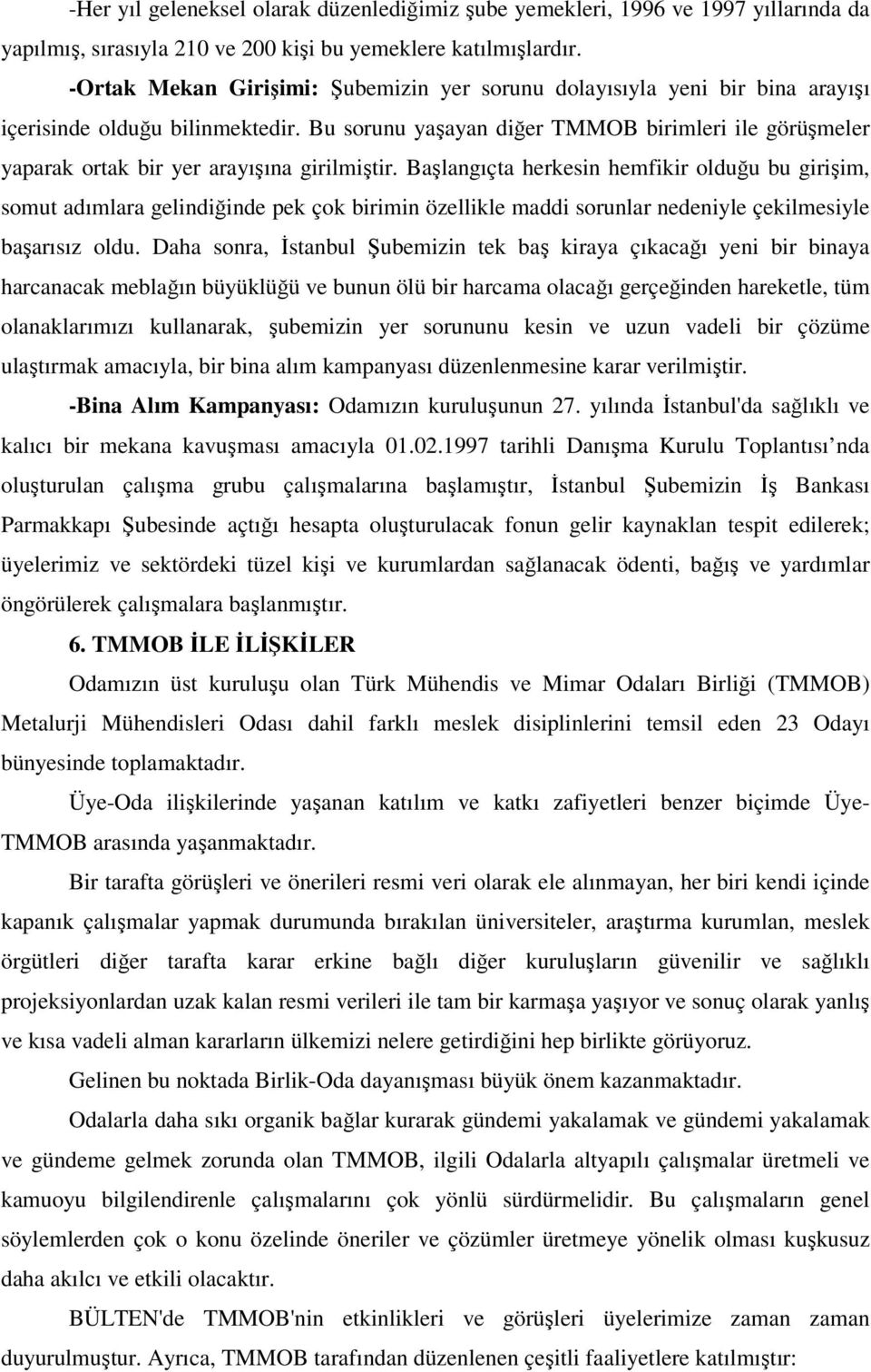 Bu sorunu yaşayan diğer TMMOB birimleri ile görüşmeler yaparak ortak bir yer arayışına girilmiştir.