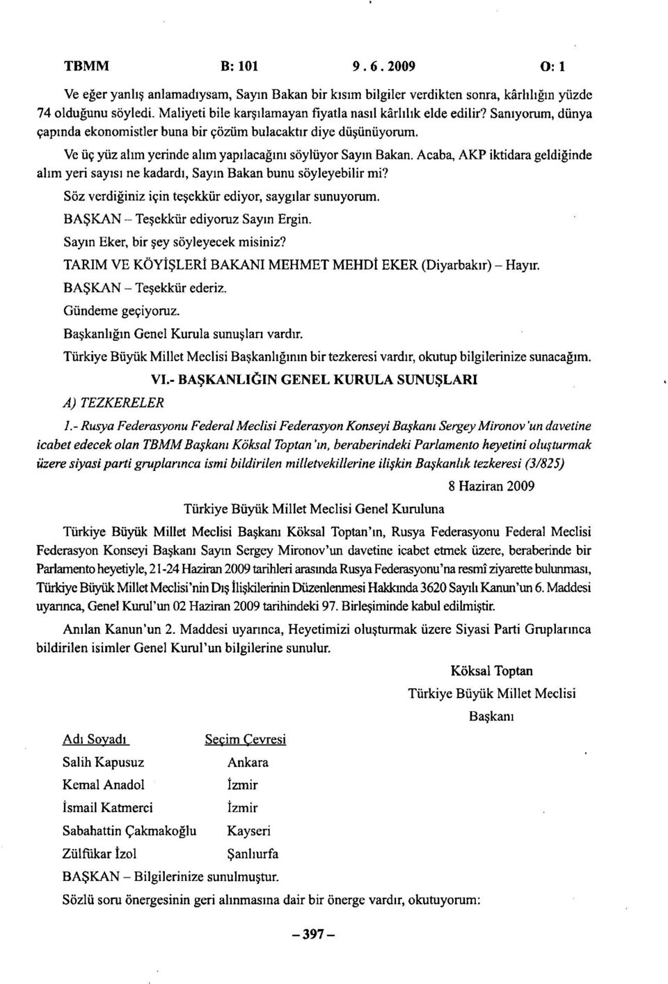 Ve üç yüz alım yerinde alım yapılacağını söylüyor Sayın Bakan. Acaba, AKP iktidara geldiğinde alım yeri sayısı ne kadardı, Sayın Bakan bunu söyleyebilir mi?