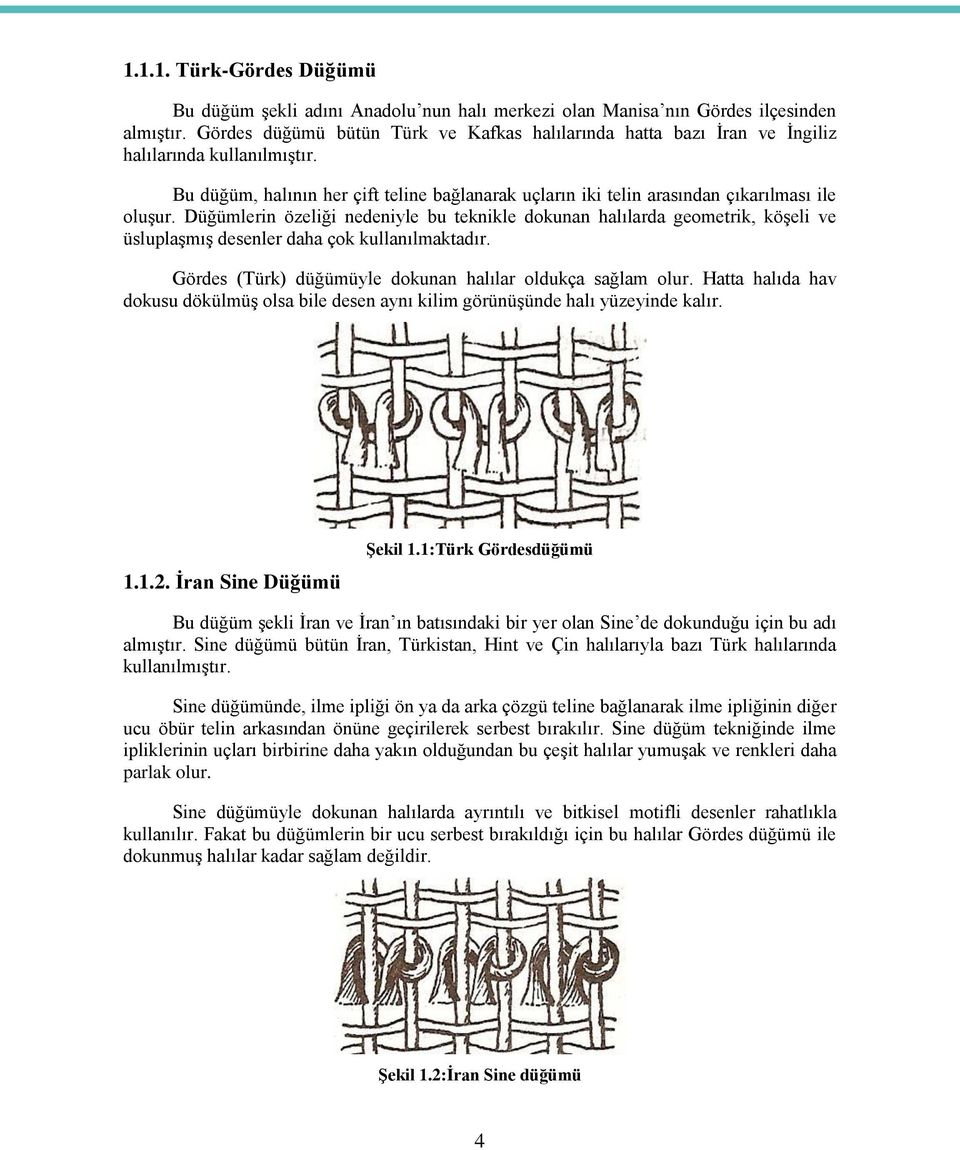 Düğümlerin özeliği nedeniyle bu teknikle dokunan halılarda geometrik, köģeli ve üsluplaģmıģ desenler daha çok kullanılmaktadır. Gördes (Türk) düğümüyle dokunan halılar oldukça sağlam olur.