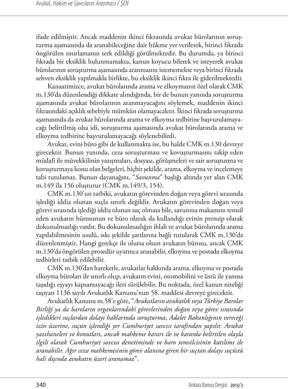 Bu durumda, ya birinci fıkrada bir eksiklik bulunmamakta, kanun koyucu bilerek ve isteyerek avukat bürolarının soruşturma aşamasında aranmasını istememekte veya birinci fıkrada sehven eksiklik