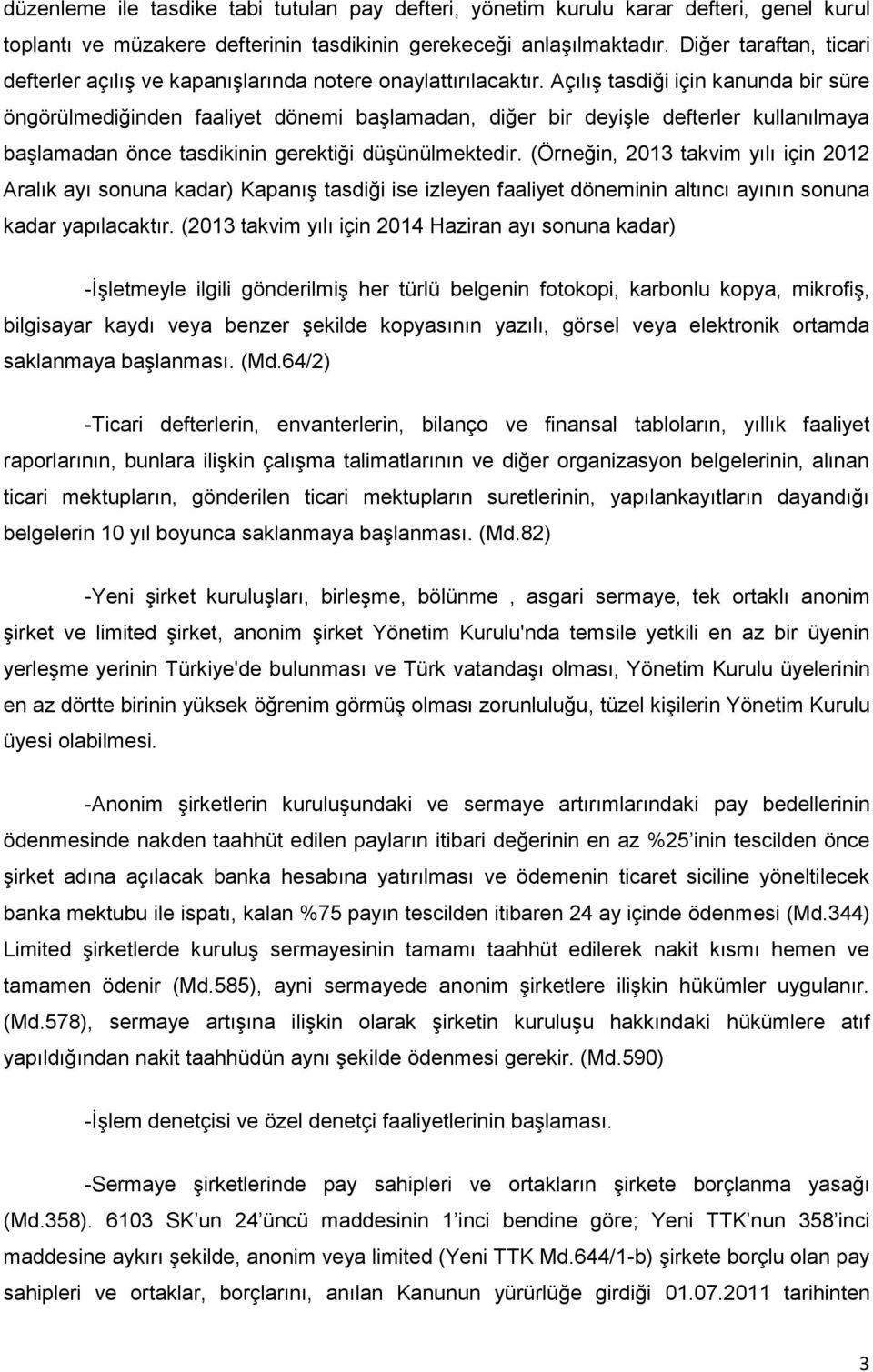 Açılış tasdiği için kanunda bir süre öngörülmediğinden faaliyet dönemi başlamadan, diğer bir deyişle defterler kullanılmaya başlamadan önce tasdikinin gerektiği düşünülmektedir.