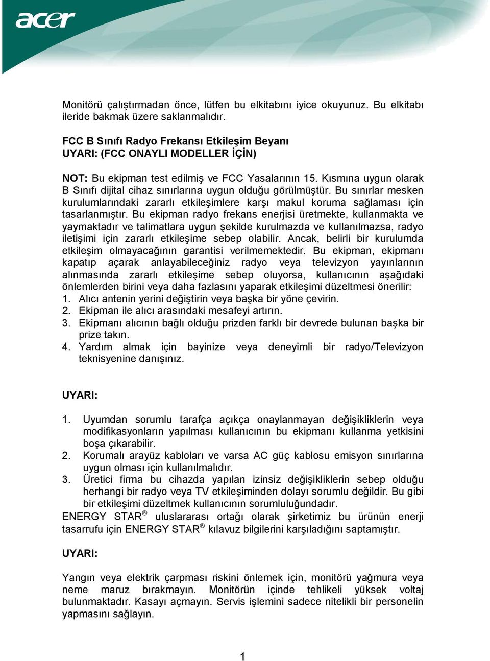 Kısmına uygun olarak B Sınıfı dijital cihaz sınırlarına uygun olduğu görülmüştür. Bu sınırlar mesken kurulumlarındaki zararlı etkileşimlere karşı makul koruma sağlaması için tasarlanmıştır.