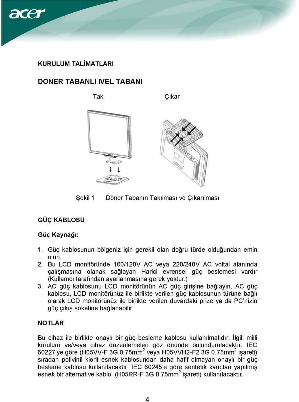 Bu LCD monitöründe 100/120V AC veya 220/240V AC voltal alanında çalışmasına olanak sağlayan Harici evrensel güç beslemesi vardır (Kullanıcı tarafından ayarlanmasına gerek yoktur.) 3.