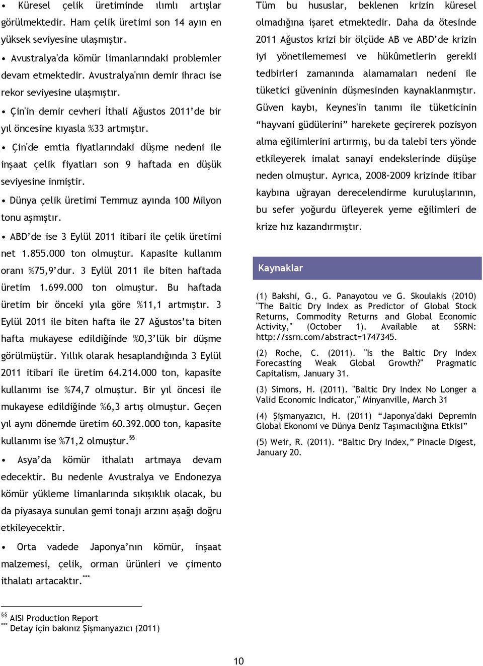 Çin'de emtia fiyatlarındaki düşme nedeni ile inşaat çelik fiyatları son 9 haftada en düşük seviyesine inmiştir. Dünya çelik üretimi Temmuz ayında 100 Milyon tonu aşmıştır.