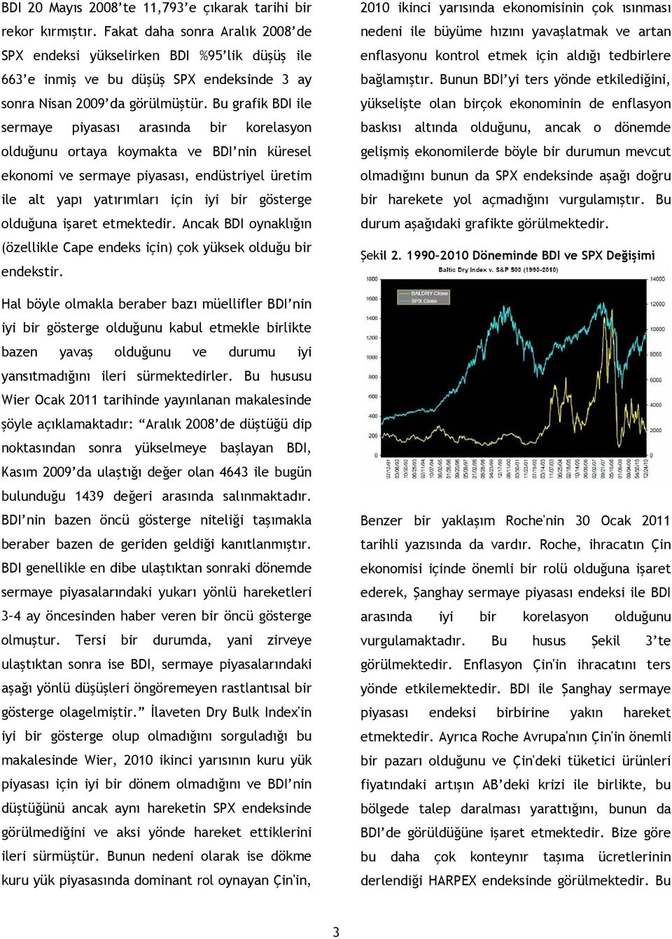 Bu grafik BDI ile sermaye piyasası arasında bir korelasyon olduğunu ortaya koymakta ve BDI nin küresel ekonomi ve sermaye piyasası, endüstriyel üretim ile alt yapı yatırımları için iyi bir gösterge