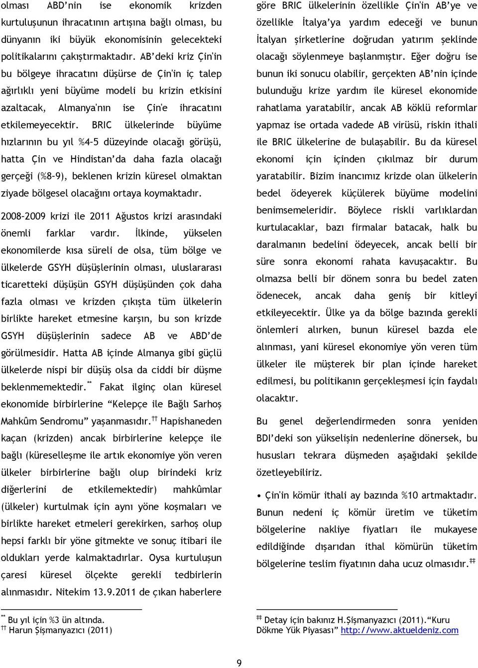 BRIC ülkelerinde büyüme hızlarının bu yıl %4 5 düzeyinde olacağı görüşü, hatta Çin ve Hindistan da daha fazla olacağı gerçeği (%8 9), beklenen krizin küresel olmaktan ziyade bölgesel olacağını ortaya