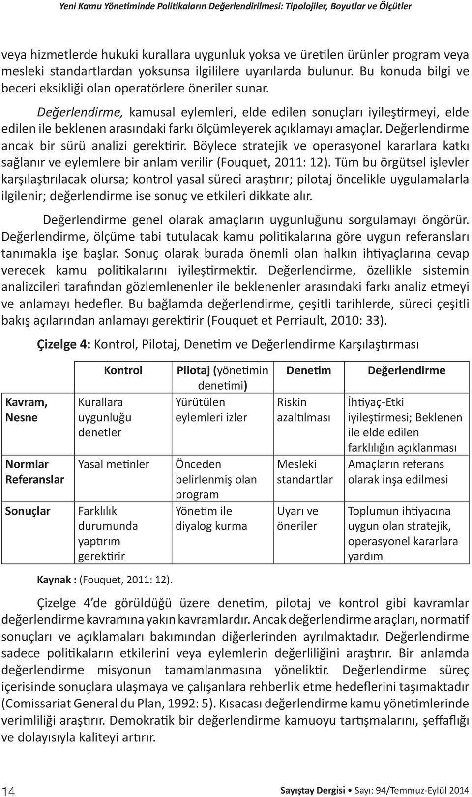 Değerlendirme, kamusal eylemleri, elde edilen sonuçları iyileştirmeyi, elde edilen ile beklenen arasındaki farkı ölçümleyerek açıklamayı amaçlar. Değerlendirme ancak bir sürü analizi gerektirir.