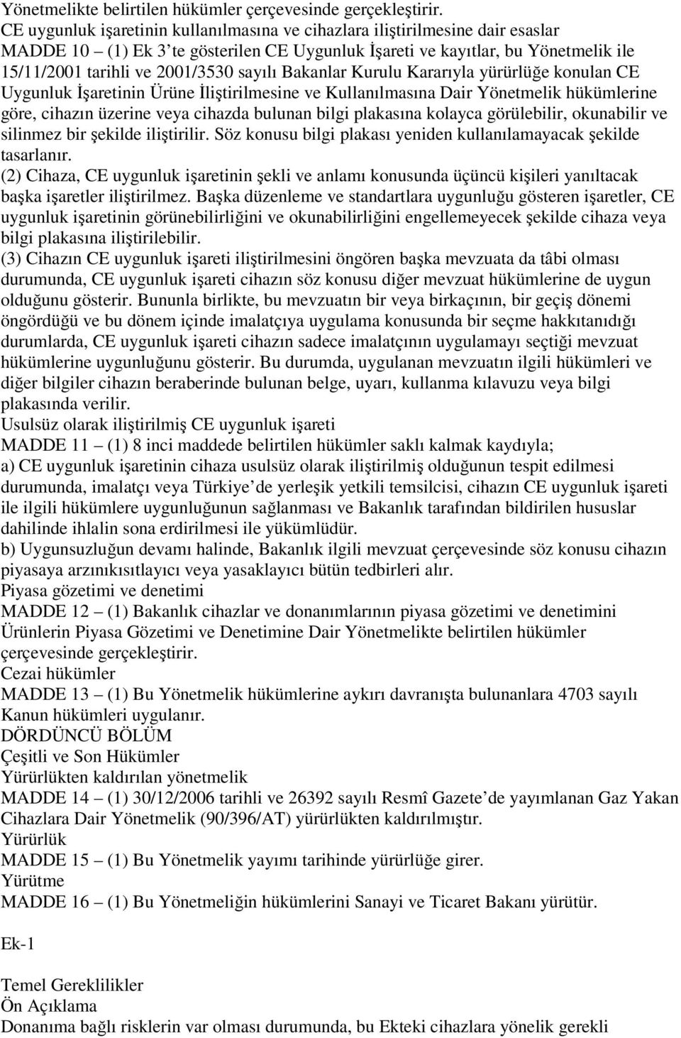 sayılı Bakanlar Kurulu Kararıyla yürürlüğe konulan CE Uygunluk Đşaretinin Ürüne Đliştirilmesine ve Kullanılmasına Dair Yönetmelik hükümlerine göre, cihazın üzerine veya cihazda bulunan bilgi