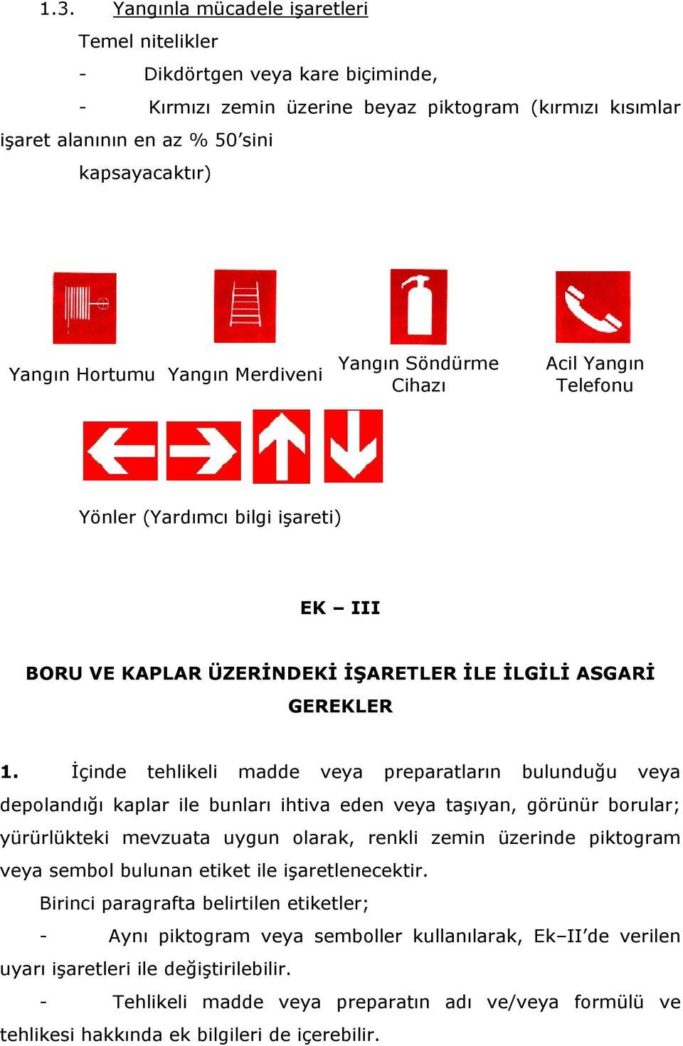 İçinde tehlikeli madde veya preparatların bulunduğu veya depolandığı kaplar ile bunları ihtiva eden veya taşıyan, görünür borular; yürürlükteki mevzuata uygun olarak, renkli zemin üzerinde piktogram