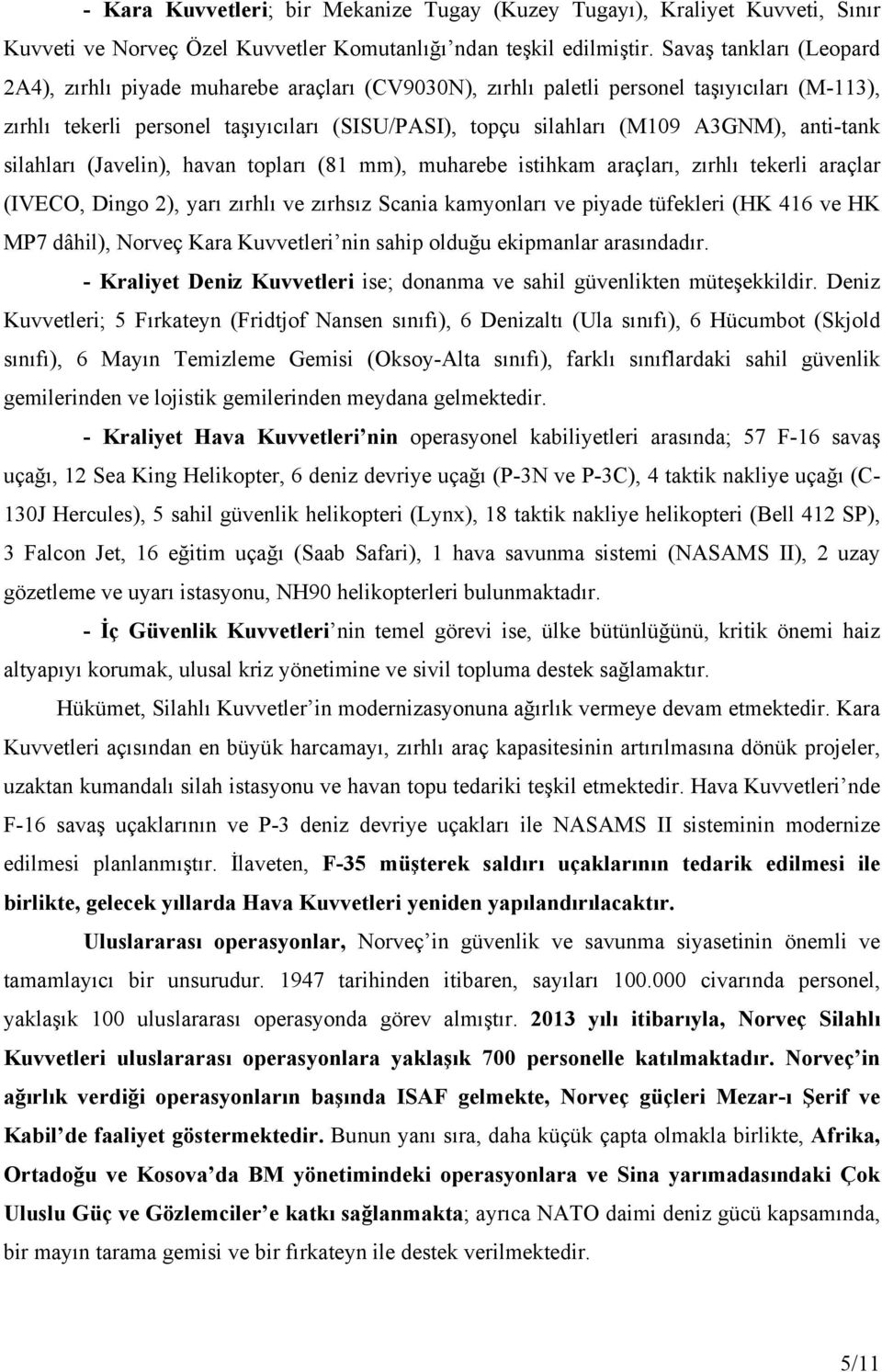 anti-tank silahları (Javelin), havan topları (81 mm), muharebe istihkam araçları, zırhlı tekerli araçlar (IVECO, Dingo 2), yarı zırhlı ve zırhsız Scania kamyonları ve piyade tüfekleri (HK 416 ve HK