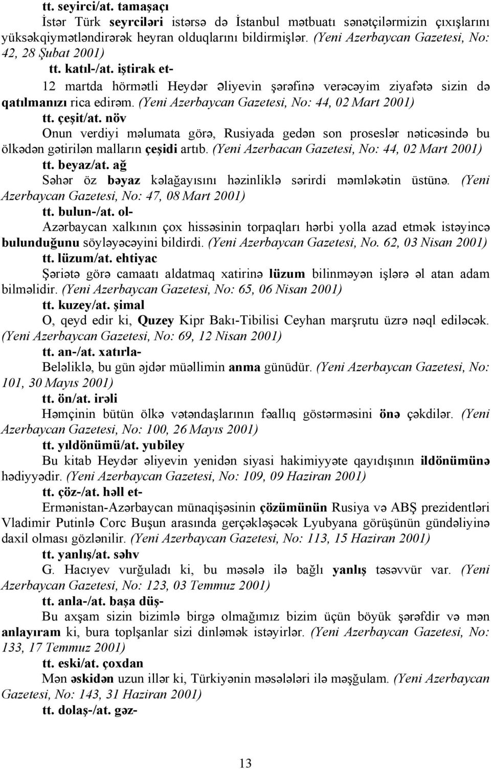 (Yeni Azerbaycan Gazetesi, No: 44, 02 Mart 2001) tt. çeşit/at. növ Onun verdiyi məlumata görə, Rusiyada gedən son proseslər nəticəsində bu ölkədən gətirilən malların çeşidi artıb.