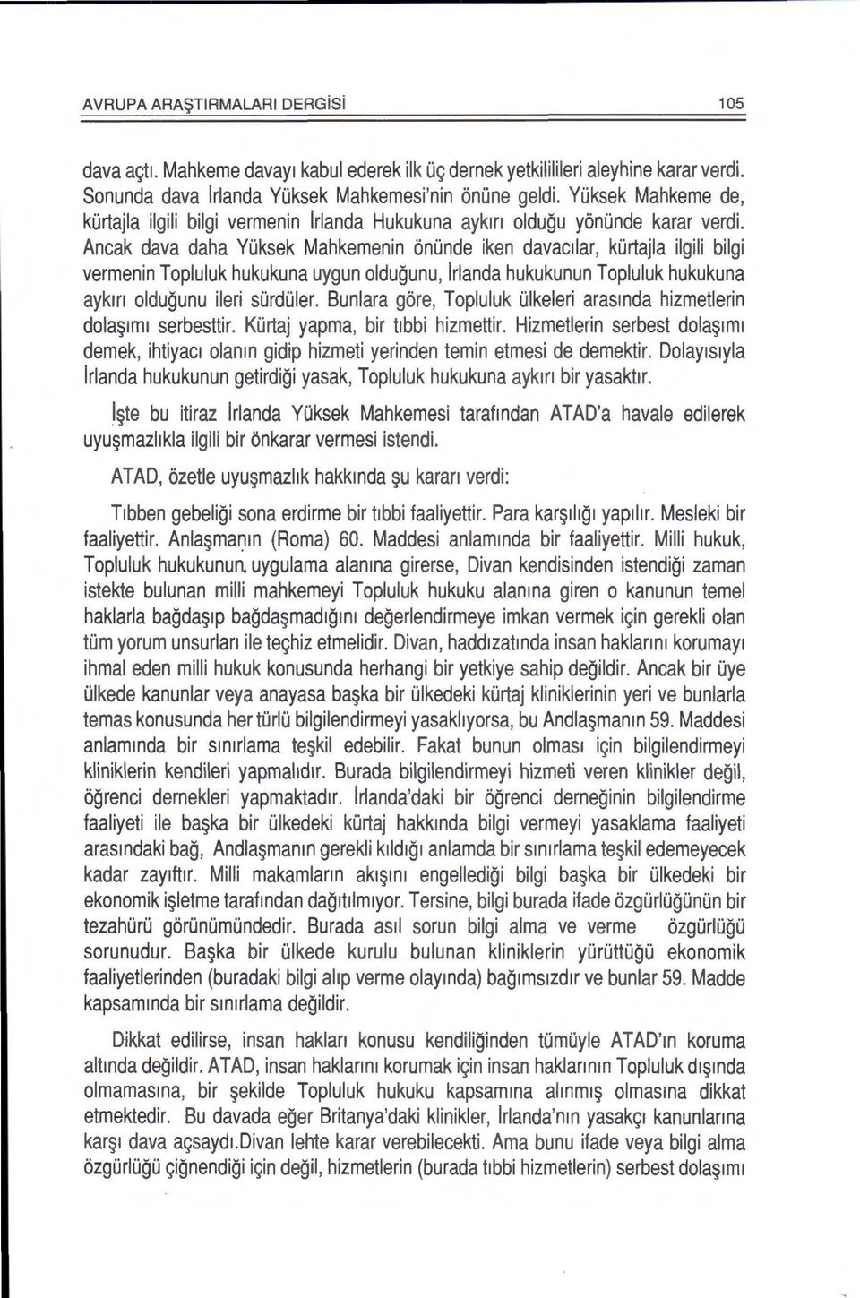 Ancak dava daha Yuksek Mahkemenin onunde iken davacilar, kurtajla ilgili bilgi vermenin Topluluk hukukuna uygun oldugunu, lrlanda hukukunun Topluluk hukukuna ayk1n oldugunu ileri surduler.