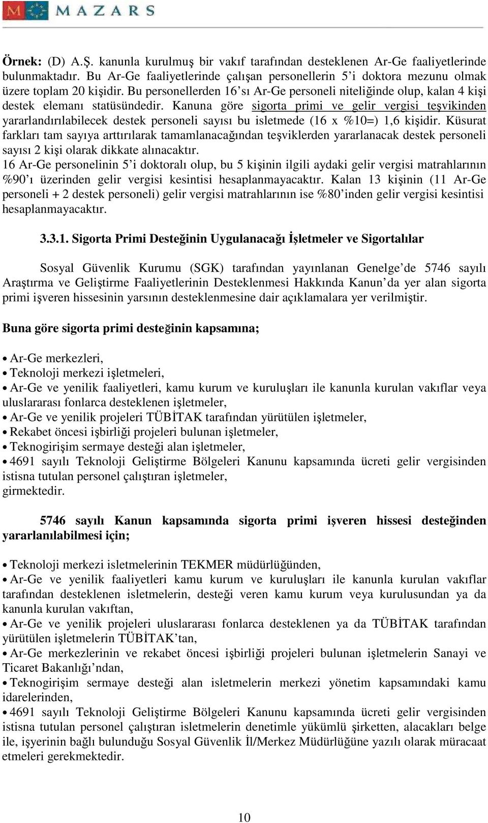 Kanuna göre sigorta primi ve gelir vergisi teşvikinden yararlandırılabilecek destek personeli sayısı bu isletmede (16 x %10=) 1,6 kişidir.