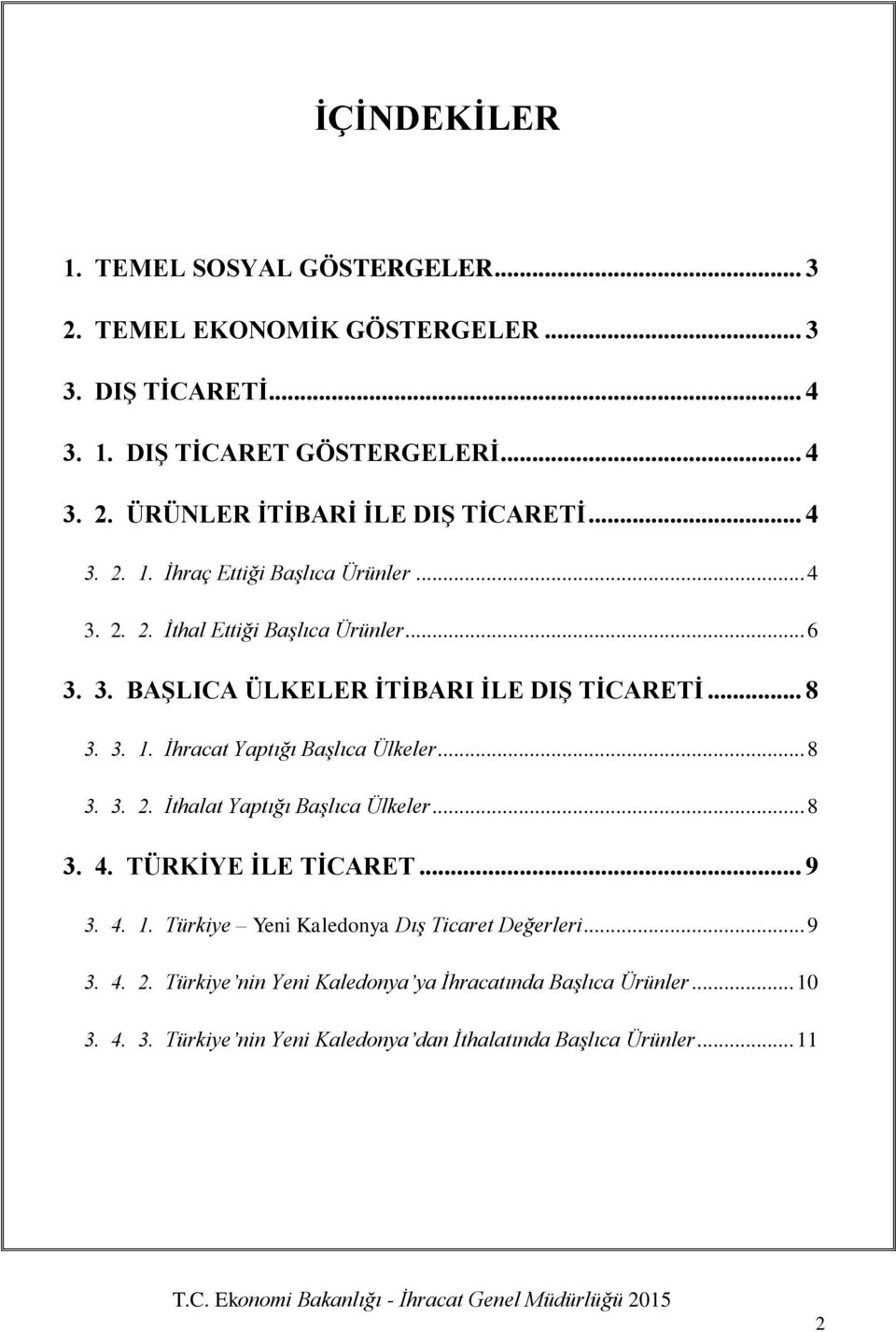 .. 8 3. 3. 2. İthalat Yaptığı Başlıca Ülkeler... 8 3. 4. TÜRKİYE İLE TİCARET... 9 3. 4. 1. Türkiye Yeni Kaledonya Dış Ticaret Değerleri... 9 3. 4. 2. Türkiye nin Yeni Kaledonya ya İhracatında Başlıca Ürünler.