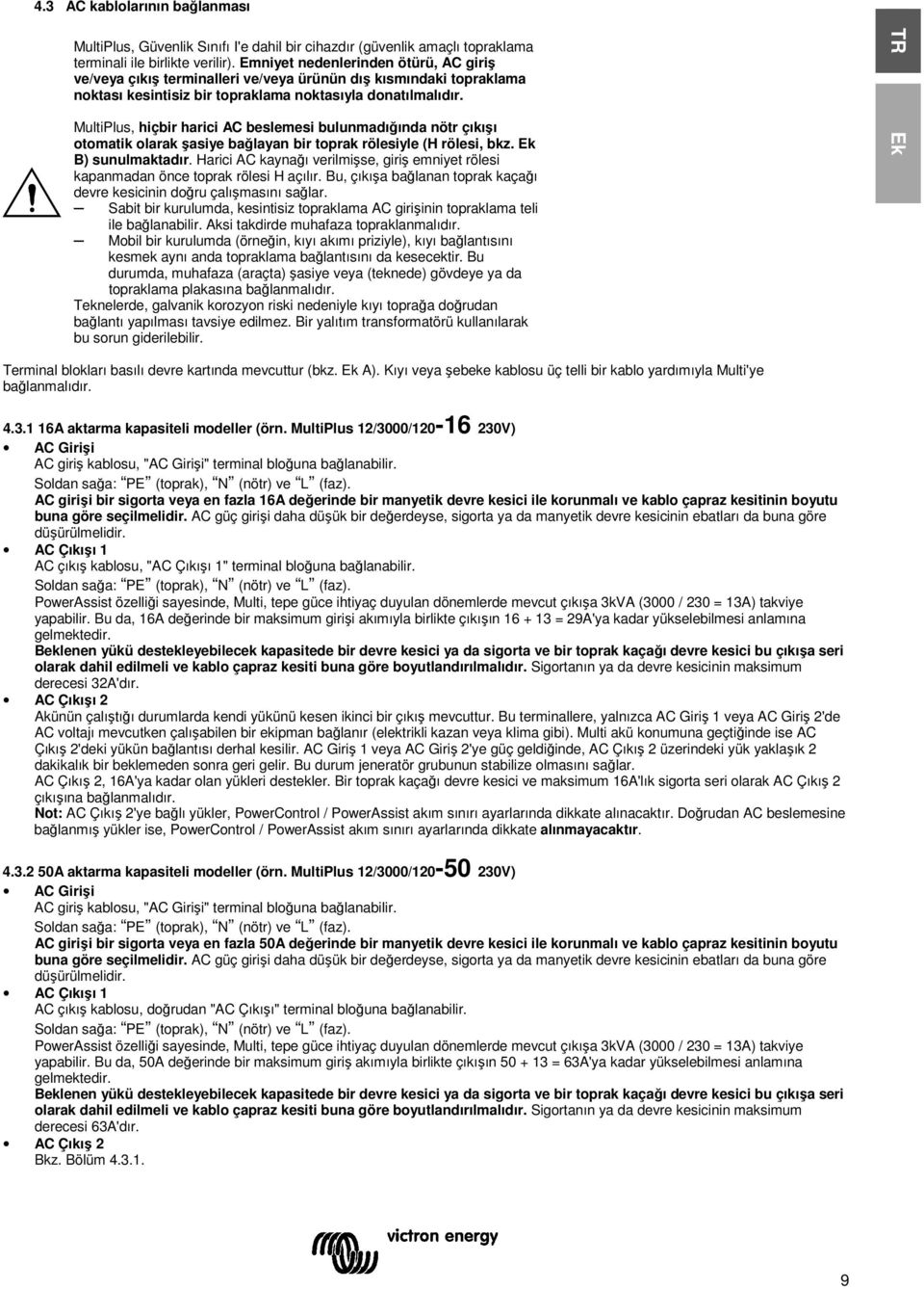 MultiPlus, hiçbir harici AC beslemesi bulunmadğnda nötr çş otomati olara şasiye bağlayan bir topra rölesiyle (H rölesi, bz. E B) sunulmatadr.