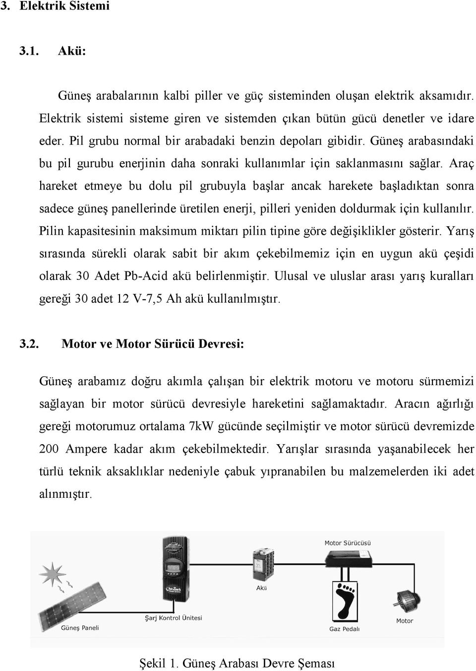 Araç hareket etmeye bu dolu pil grubuyla başlar ancak harekete başladıktan sonra sadece güneş panellerinde üretilen enerji, pilleri yeniden doldurmak için kullanılır.