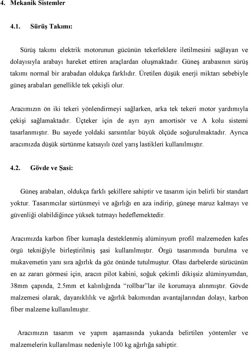 Aracımızın ön iki tekeri yönlendirmeyi sağlarken, arka tek tekeri motor yardımıyla çekişi sağlamaktadır. Üçteker için de ayrı ayrı amortisör ve A kolu sistemi tasarlanmıştır.