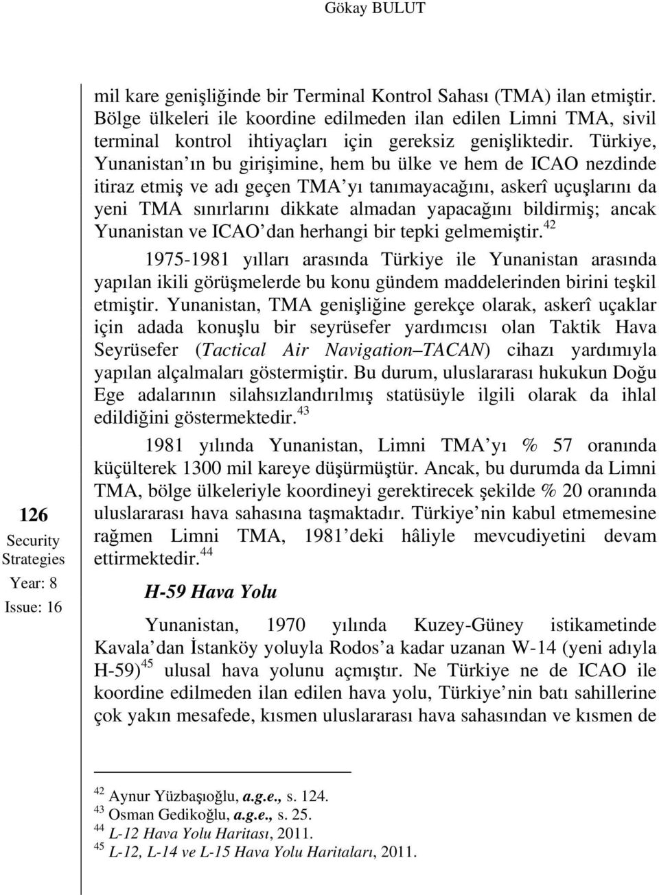 Türkiye, Yunanistan ın bu girişimine, hem bu ülke ve hem de ICAO nezdinde itiraz etmiş ve adı geçen TMA yı tanımayacağını, askerî uçuşlarını da yeni TMA sınırlarını dikkate almadan yapacağını