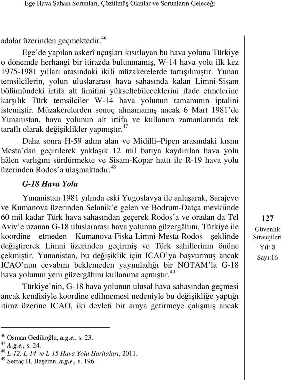 Yunan temsilcilerin, yolun uluslararası hava sahasında kalan Limni-Sisam bölümündeki irtifa alt limitini yükseltebileceklerini ifade etmelerine karşılık Türk temsilciler W-14 hava yolunun tamamının