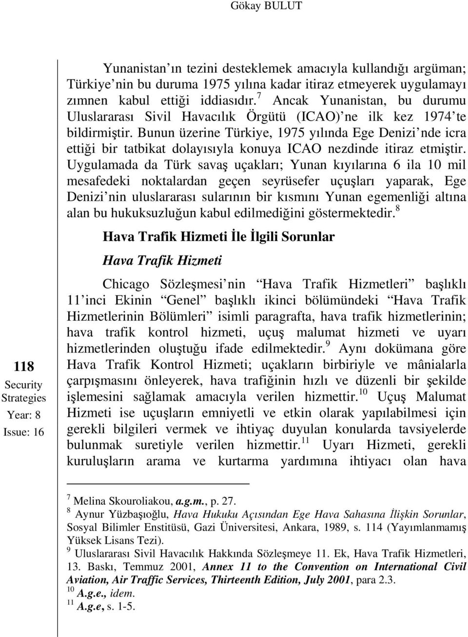 Bunun üzerine Türkiye, 1975 yılında Ege Denizi nde icra ettiği bir tatbikat dolayısıyla konuya ICAO nezdinde itiraz etmiştir.