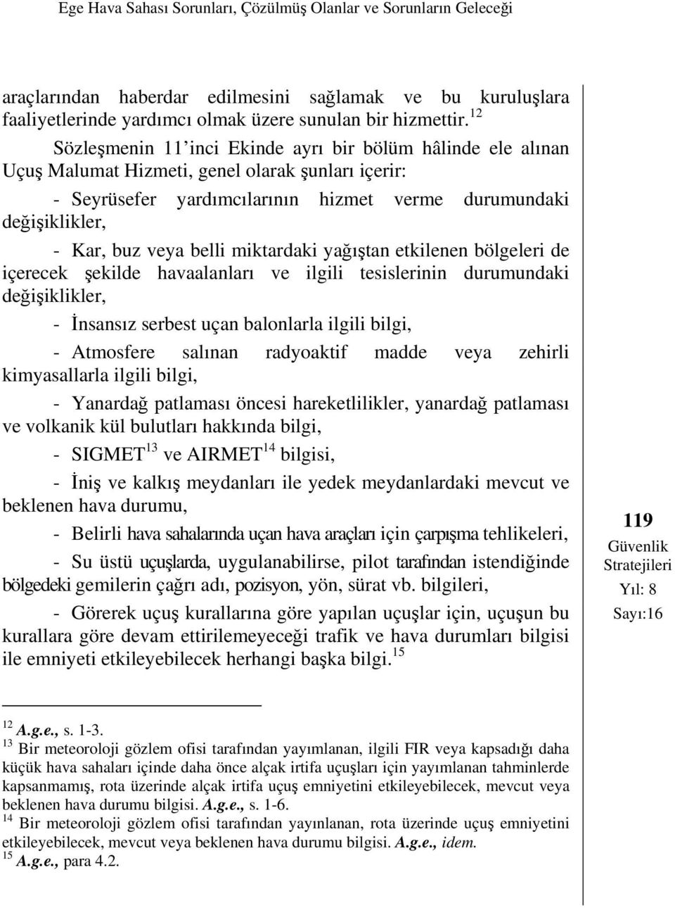 belli miktardaki yağıştan etkilenen bölgeleri de içerecek şekilde havaalanları ve ilgili tesislerinin durumundaki değişiklikler, - İnsansız serbest uçan balonlarla ilgili bilgi, - Atmosfere salınan