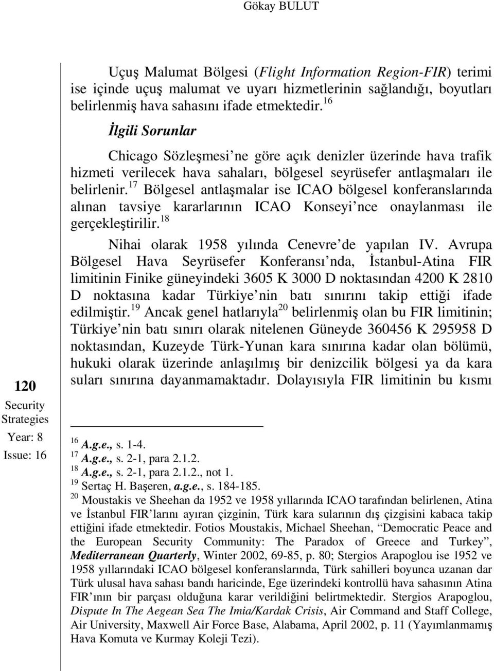 belirlenir. 17 Bölgesel antlaşmalar ise ICAO bölgesel konferanslarında alınan tavsiye kararlarının ICAO Konseyi nce onaylanması ile gerçekleştirilir.