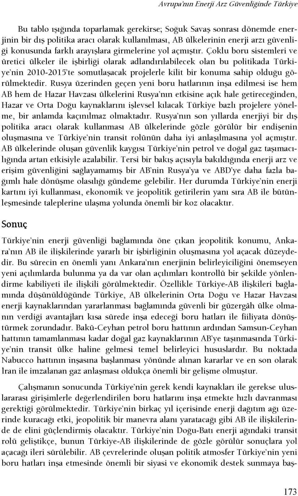 Çoklu boru sistemleri ve üretici ülkeler ile işbirlişi olarak adlandırılabilecek olan bu politikada Türkiye nin 2010-2015 te somutlaşacak projelerle kilit bir konuma sahip olduşu görülmektedir.