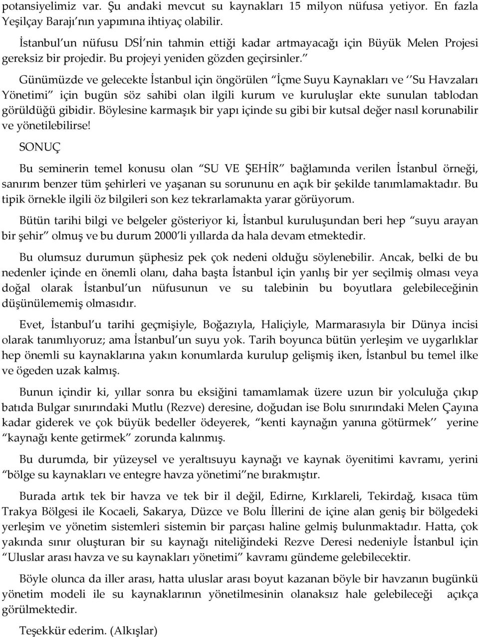 Günümüzde ve gelecekte İstanbul için öngörülen İçme Suyu Kaynakları ve Su Havzaları Yönetimi için bugün söz sahibi olan ilgili kurum ve kuruluşlar ekte sunulan tablodan görüldüğü gibidir.