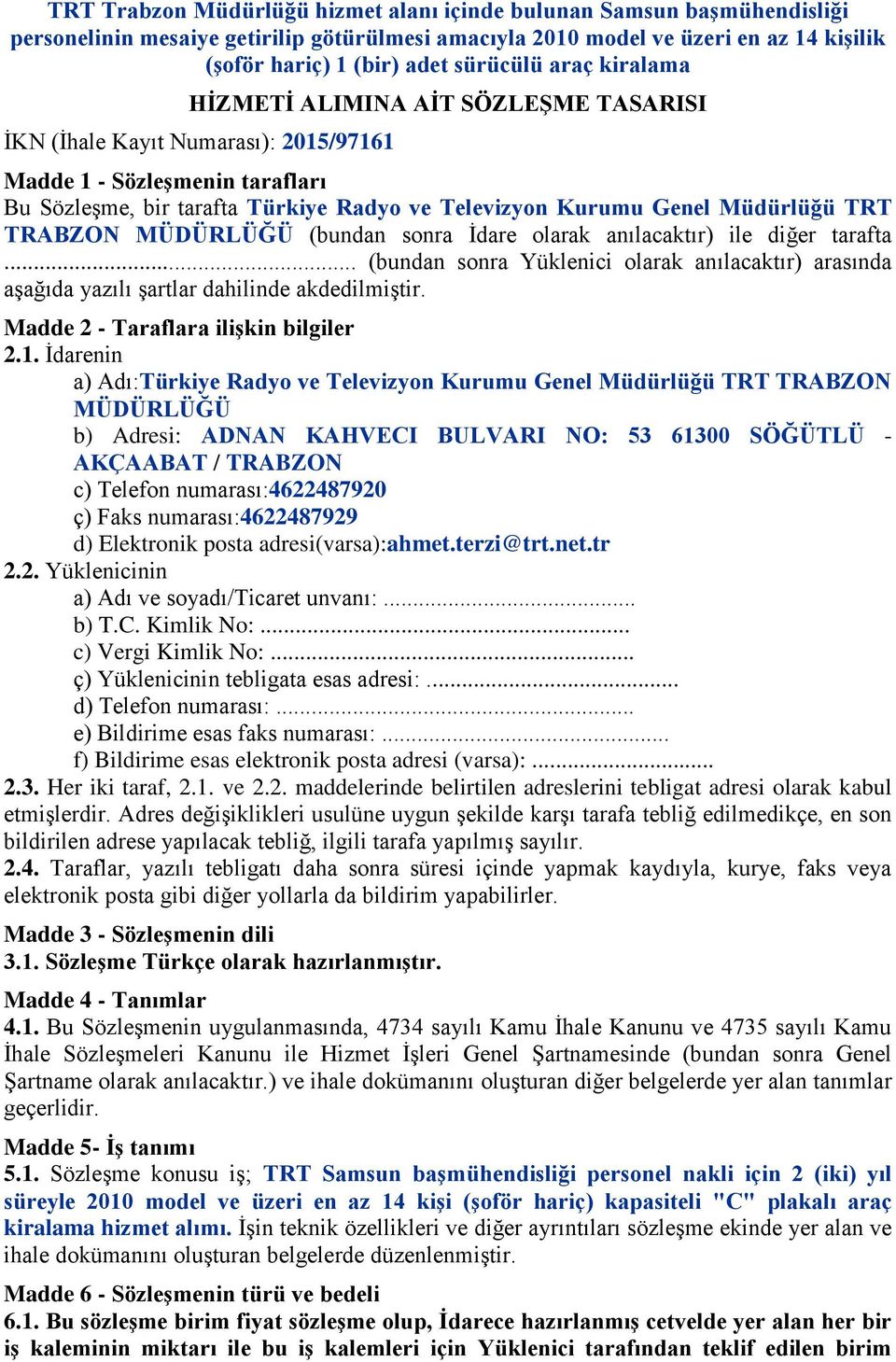 TRT TRABZON MÜDÜRLÜĞÜ (bundan sonra İdare olarak anılacaktır) ile diğer tarafta... (bundan sonra Yüklenici olarak anılacaktır) arasında aşağıda yazılı şartlar dahilinde akdedilmiştir.