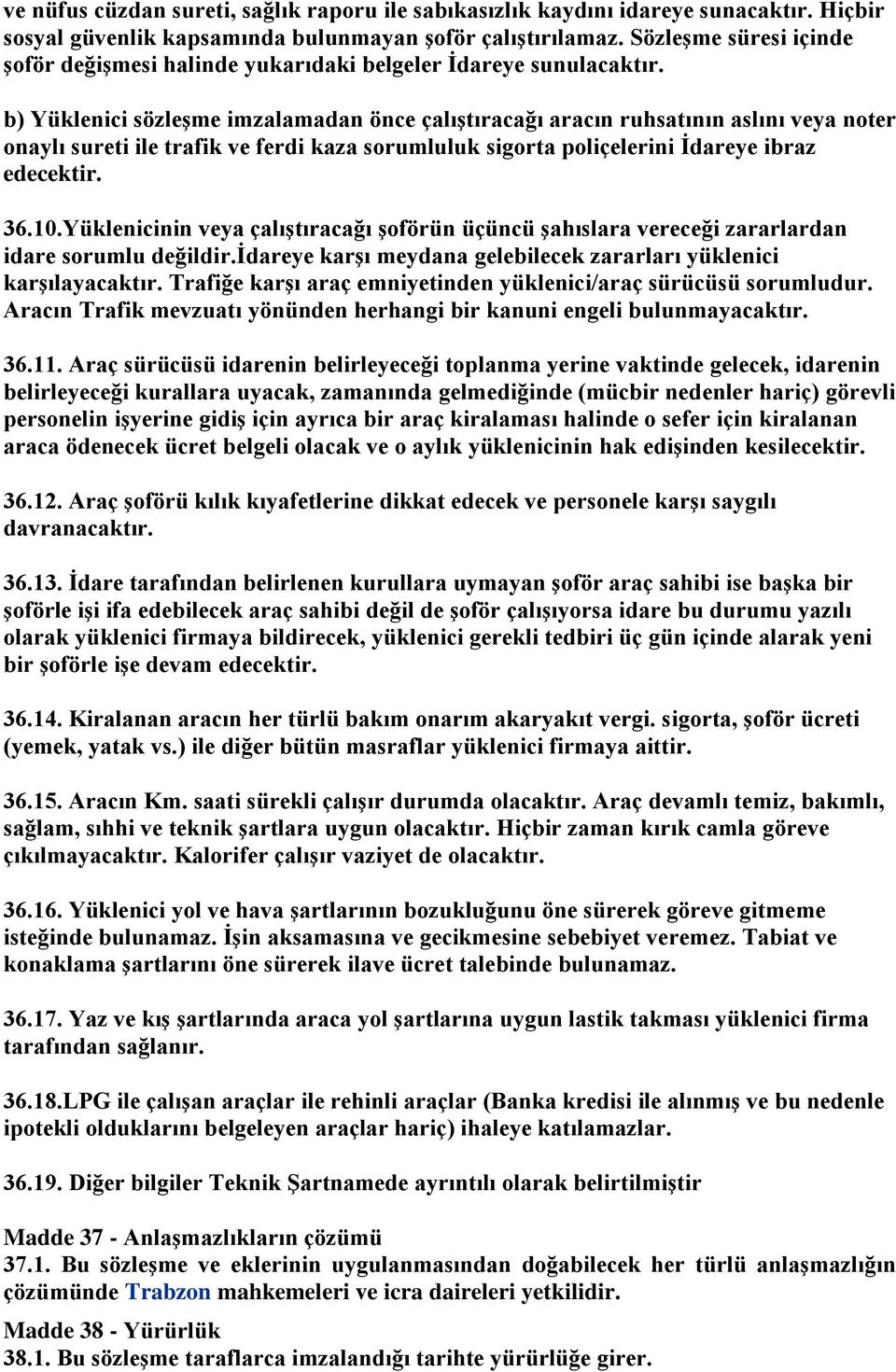 b) Yüklenici sözleşme imzalamadan önce çalıştıracağı aracın ruhsatının aslını veya noter onaylı sureti ile trafik ve ferdi kaza sorumluluk sigorta poliçelerini İdareye ibraz edecektir. 36.10.